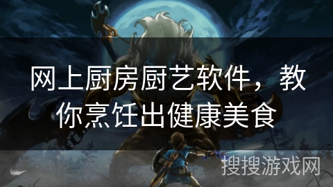 网上厨房厨艺软件,教你烹饪出健康美食 网上厨房厨艺软件,教你烹饪出健康美食