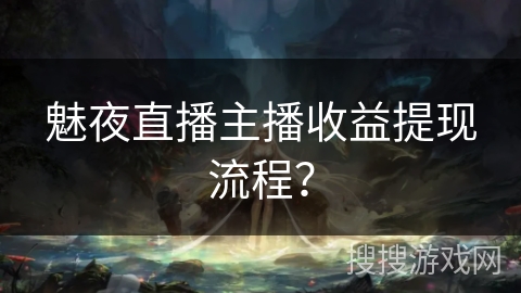 魅夜直播主播收益提现流程? 魅夜直播主播收益提现流程?