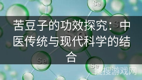 苦豆子的功效探究：中医传统与现代科学的结合