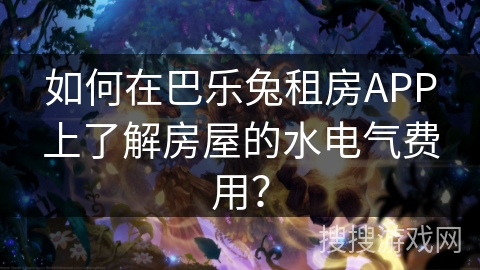 如何在巴乐兔租房APP上了解房屋的水电气费用？