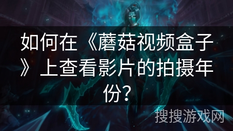 如何在《蘑菇视频盒子》上查看影片的拍摄年份？