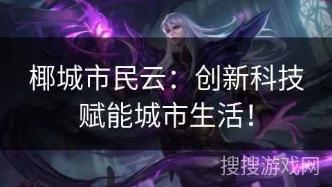 椰城市民云：创新科技赋能城市生活！