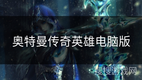 奥特曼传奇英雄电脑版 奥特曼传奇英雄电脑版