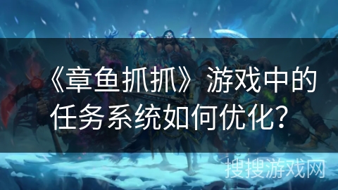 《章鱼抓抓》游戏中的任务系统如何优化? 《章鱼抓抓》游戏中的任务系统如何优化?
