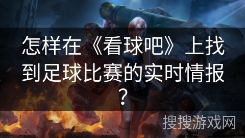 怎样在《看球吧》上找到足球比赛的实时情报? 怎样在《看球吧》上找到足球比赛的实时情报?