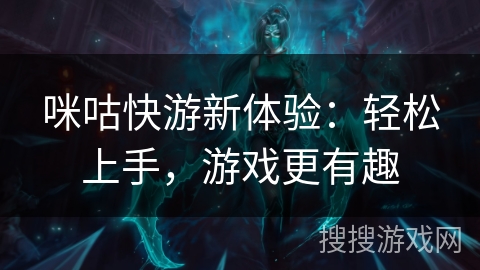 咪咕快游新体验:轻松上手,游戏更有趣 咪咕快游新体验:轻松上手,游戏更有趣