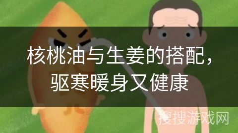 核桃油与生姜的搭配，驱寒暖身又健康