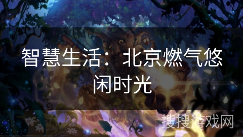 智慧生活：北京燃气悠闲时光