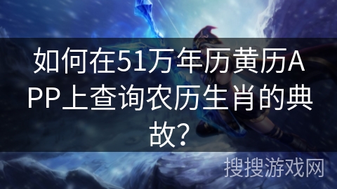 如何在51万年历黄历APP上查询农历生肖的典故？