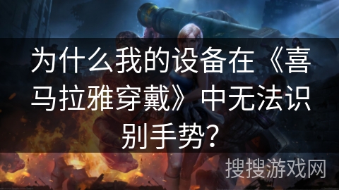 为什么我的设备在《喜马拉雅穿戴》中无法识别手势? 为什么我的设备在《喜马拉雅穿戴》中无法识别手势?