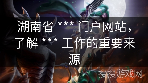 湖南省 *** 门户网站，了解 *** 工作的重要来源