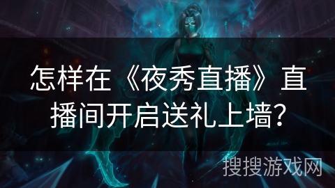 怎样在《夜秀直播》直播间开启送礼上墙? 怎样在《夜秀直播》直播间开启送礼上墙?