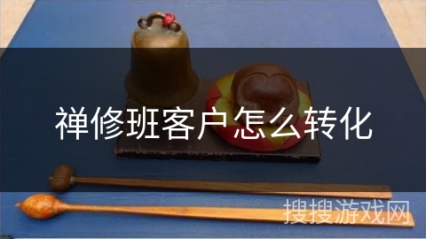 禅修班客户怎么转化 禅修班客户怎么转化