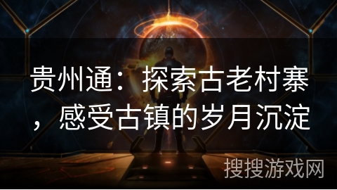 贵州通：探索古老村寨，感受古镇的岁月沉淀