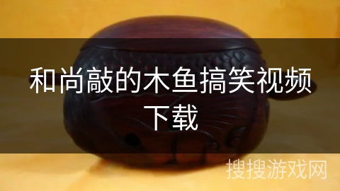 和尚敲的木鱼搞笑视频下载 和尚敲的木鱼搞笑视频下载