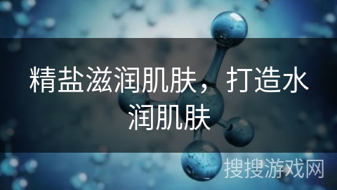 精盐滋润肌肤，打造水润肌肤