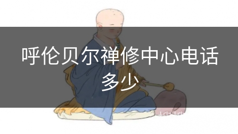 呼伦贝尔禅修中心电话多少