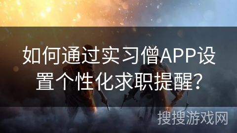 如何通过实习僧APP设置个性化求职提醒? 如何通过实习僧APP设置个性化求职提醒?