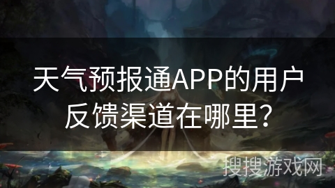 天气预报通APP的用户反馈渠道在哪里？