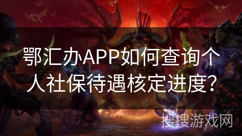 鄂汇办APP如何查询个人社保待遇核定进度? 鄂汇办APP如何查询个人社保待遇核定进度?