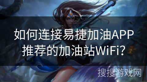 如何连接易捷加油APP推荐的加油站WiFi？
