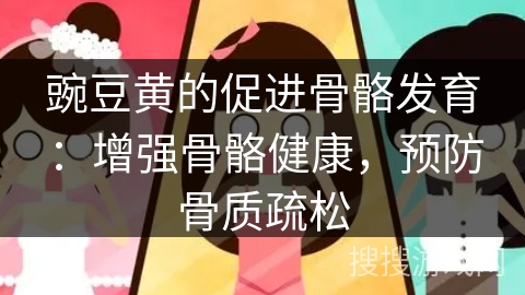 豌豆黄的促进骨骼发育：增强骨骼健康，预防骨质疏松