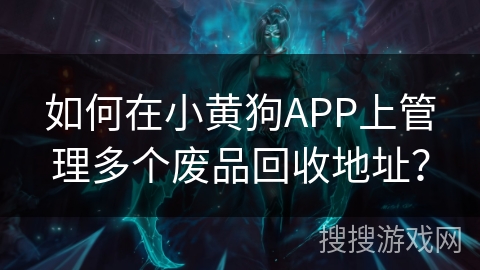 如何在小黄狗APP上管理多个废品回收地址？