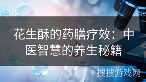 花生酥的药膳疗效：中医智慧的养生秘籍