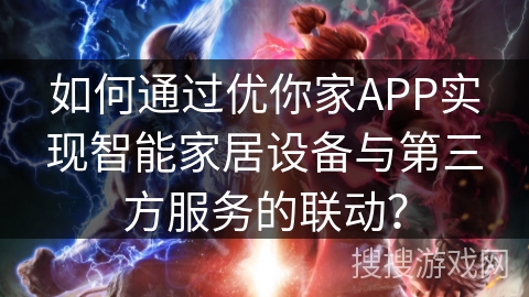 如何通过优你家APP实现智能家居设备与第三方服务的联动? 如何通过优你家APP实现智能家居设备与第三方服务的联动?