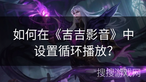 如何在《吉吉影音》中设置循环播放？