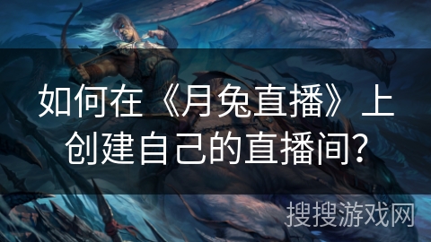 如何在《月兔直播》上创建自己的直播间? 如何在《月兔直播》上创建自己的直播间?