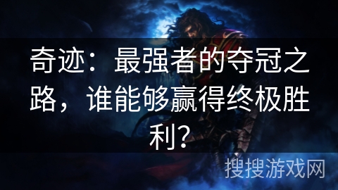 奇迹:最强者的夺冠之路,谁能够赢得终极胜利? 奇迹:最强者的夺冠之路,谁能够赢得终极胜利?