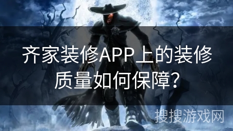 齐家装修APP上的装修质量如何保障？