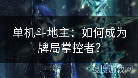 单机斗地主：如何成为牌局掌控者？