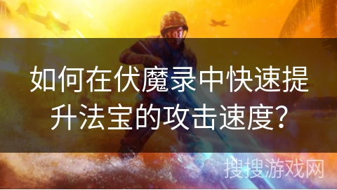 如何在伏魔录中快速提升法宝的攻击速度？