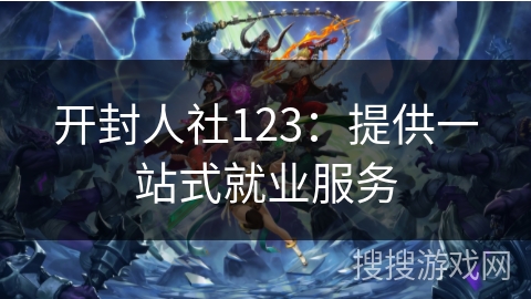 开封人社123:提供一站式就业服务 开封人社123:提供一站式就业服务