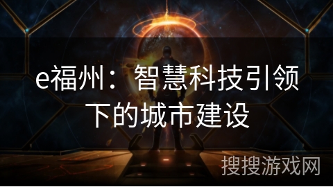 e福州:智慧科技引领下的城市建设 e福州:智慧科技引领下的城市建设