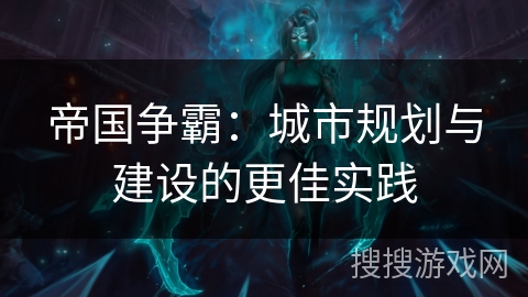帝国争霸:城市规划与建设的更佳实践 帝国争霸:城市规划与建设的更佳实践