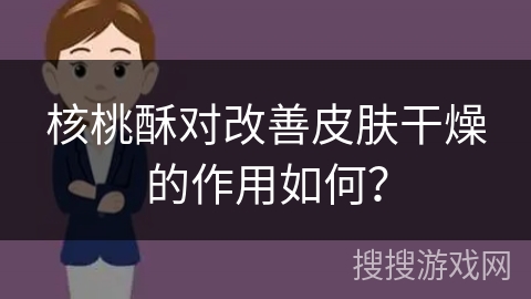 核桃酥对改善皮肤干燥的作用如何？