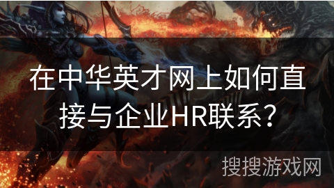 在中华英才网上如何直接与企业HR联系? 在中华英才网上如何直接与企业HR联系?