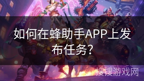 如何在蜂助手APP上发布任务? 如何在蜂助手APP上发布任务?