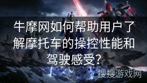 牛摩网如何帮助用户了解摩托车的操控性能和驾驶感受？