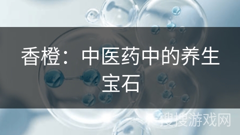 香橙：中医药中的养生宝石