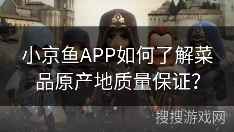 小京鱼APP如何了解菜品原产地质量保证？