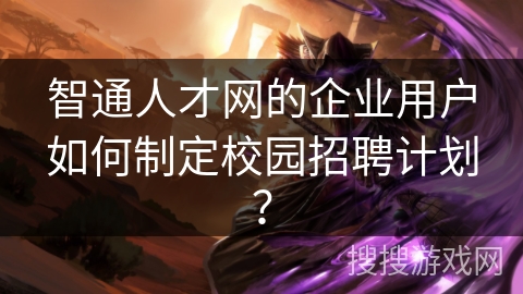 智通人才网的企业用户如何制定校园招聘计划？