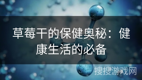 草莓干的保健奥秘：健康生活的必备