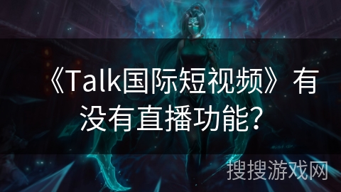 《Talk国际短视频》有没有直播功能？