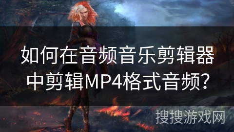 如何在音频音乐剪辑器中剪辑MP4格式音频? 如何在音频音乐剪辑器中剪辑MP4格式音频?