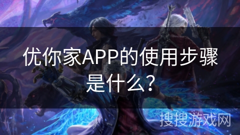优你家APP的使用步骤是什么？
