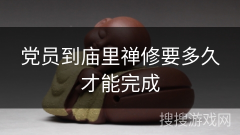 党员到庙里禅修要多久才能完成